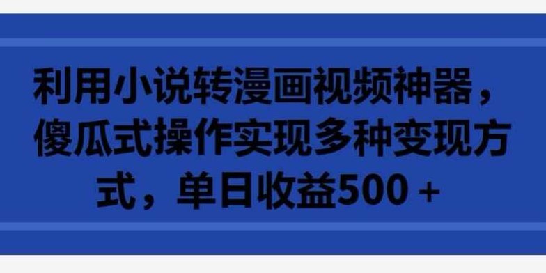 利用小说转漫画视频神器，傻瓜式操作实现多种变现方式，单日收益500+【揭秘】,课程,视频,制作,第1张