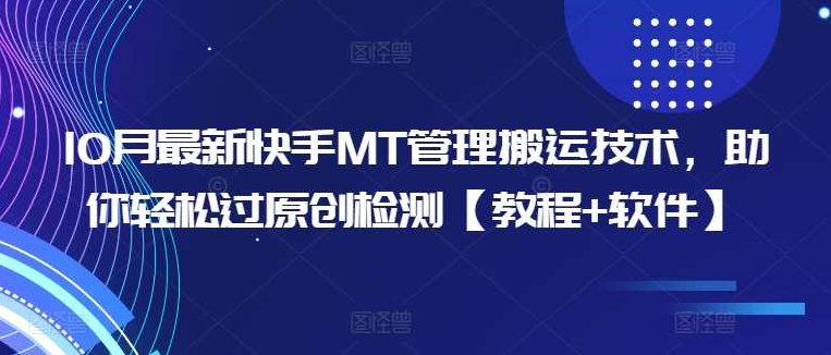 10月最新快手MT管理搬运技术，助你轻松过原创检测【教程+软件】,视频,教程,掌握,第1张