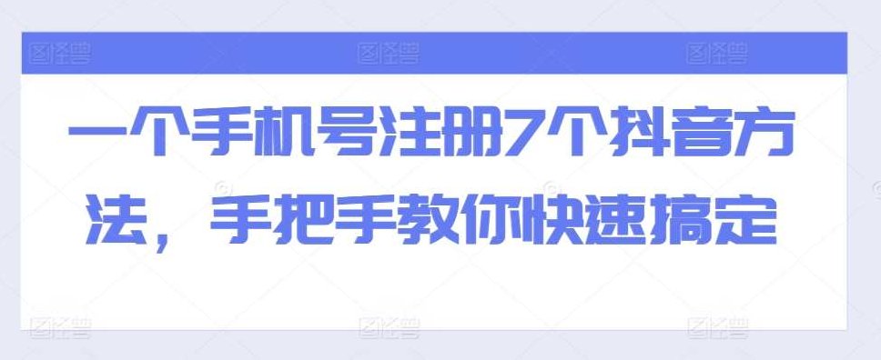 一个手机号注册7个抖音方法，手把手教你快速搞定,课程,视频,抖音,第1张