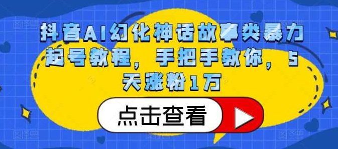 抖音AI幻化神话故事类暴力起号教程，手把手教你,课程,视频,教程,第1张