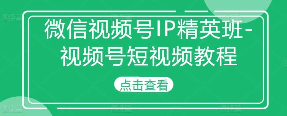 微信视频号IP精英班-视频号短视频教程,视频,教程,基础,第1张