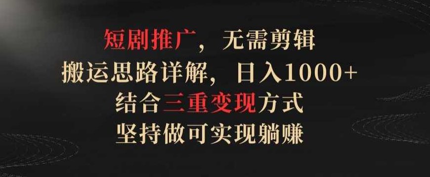 短剧推广,无需剪辑,搬运思路详解,日入1000+,结合三重变现方式,坚持做可实现躺赚【揭秘】,课程,揭秘,介绍,第1张 短剧推广,无需剪辑,搬运思路详解,日入1000+,结合三重变现方式,坚持做可实现躺赚【揭秘】,课程,揭秘,介绍,第1张