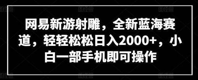 网易新游射雕，全新蓝海赛道，轻轻松松日入2000+，小白一部手机即可操作【揭秘】,视频,揭秘,介绍,第1张