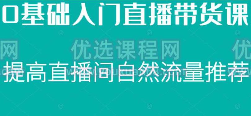 0基础入门直播带货课，直播节奏打动客户，提高直播间的自然流量推荐,课程,基础,打动,第1张