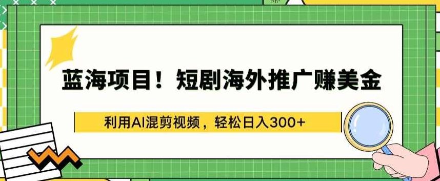蓝海项目!短剧海外推广赚美金，利用AI混剪视频，轻松日入300+【揭秘】,视频,揭秘,下载,第1张
