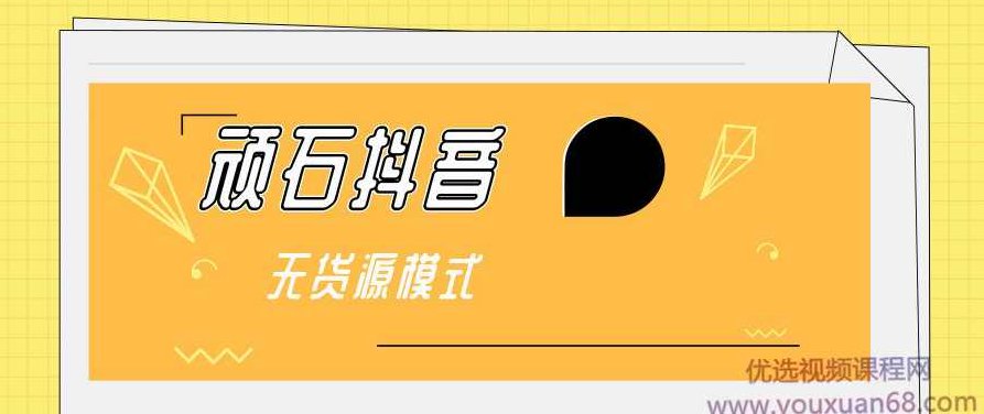 顽石抖音无货源模式实战课程,课程,基础,抖音,第1张