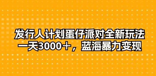 发行人计划蛋仔派对全新玩法，一天3000＋，蓝海暴力变现,视频,介绍,注意事项,第1张