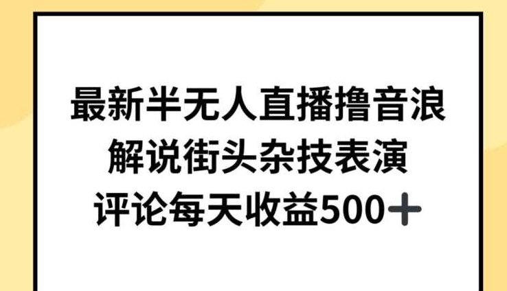 最新半无人直播撸音浪,解说街头杂技表演,平均每天收益500+【揭秘】,课程,视频,揭秘,第1张 最新半无人直播撸音浪,解说街头杂技表演,平均每天收益500+【揭秘】,课程,视频,揭秘,第1张