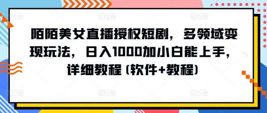 陌陌美女直播授权短剧，多领域变现玩法，日入1000加小白能上手，详细教程(软件+教程)【揭秘】,课程,视频,教程,第1张