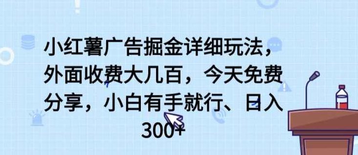 小红薯广告掘金详细玩法，外面收费大几百，小白有手就行，日入300+【揭秘】,教程,揭秘,第1张