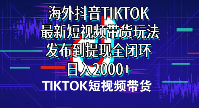 海外短视频带货,最新短视频带货玩法发布到提现全闭环,日入2000+,视频,赚钱,2024年,第1张 海外短视频带货,最新短视频带货玩法发布到提现全闭环,日入2000+,视频,赚钱,2024年,第1张