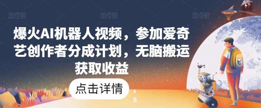 爆火AI机器人视频，参加爱奇艺创作者分成计划，无脑搬运获取收益【项目拆解】,视频,介绍,计划,第1张