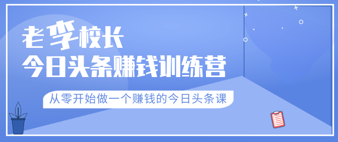 老李校长今日头条赚钱训练营，从零开始做一个赚钱的今日头条课（共30节）,视频,赚钱,训练营,第1张