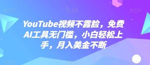 YouTube视频不露脸，免费AI工具无门槛，小白轻松上手，月入美金不断【项目拆解】,课程,视频,制作,第1张
