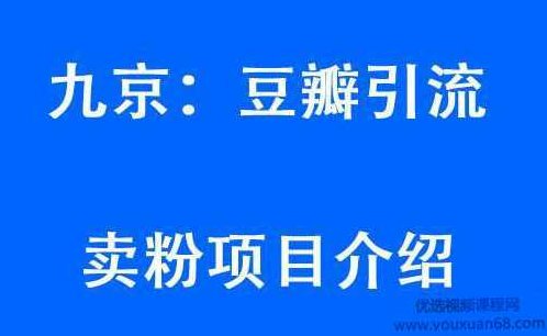 九京豆瓣引流6.0课程，教你豆瓣引流卖粉项目