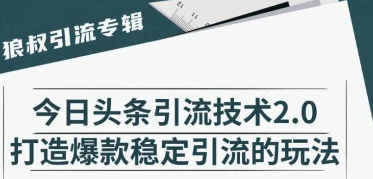 狼叔·今日头条引流技术2.0，打造爆款稳定引流，快速获得平台推荐量的秘诀,课程,视频,第2张