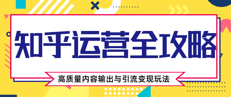 知乎运营全攻略，涨盐值最快的方法，高质量内容输出与引流变现玩法（共3节视频）,视频,基础,全攻略,第2张