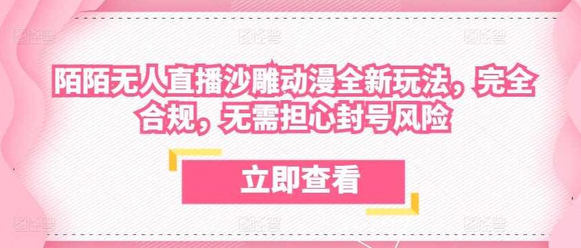 陌陌无人直播沙雕动漫全新玩法,完全合规,无需担心封号风险【项目拆解】,课程,抖音,介绍,第1张 陌陌无人直播沙雕动漫全新玩法,完全合规,无需担心封号风险【项目拆解】,课程,抖音,介绍,第1张