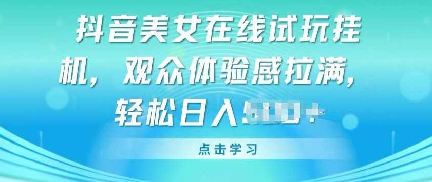 抖音美女在线试玩挂JI，观众体验感拉满，实现轻松变现【项目拆解】,课程,抖音,素材,第1张