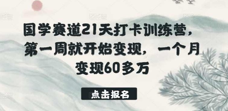 国学赛道21天打卡训练营,第一周就开始变现,一个月变现60多万,课程,赚钱,第1张 国学赛道21天打卡训练营,第一周就开始变现,一个月变现60多万,课程,赚钱,第1张
