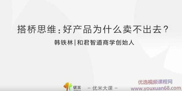 韩铁林搭桥思维:好产品为什么卖不出去,课程,专家,研究,第1张