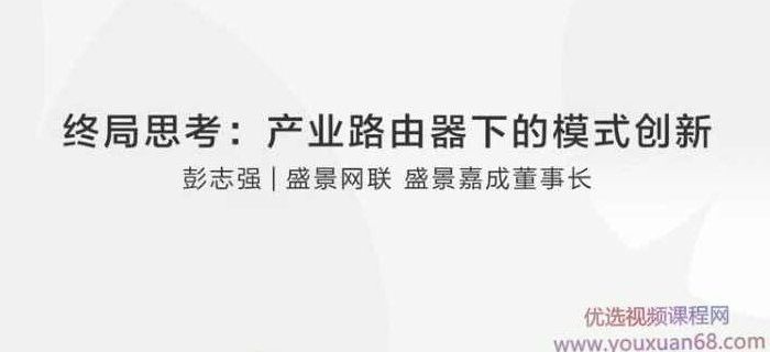 彭志强终局思考:产业路由器下的模式创新,课程,基础,研究,第1张 彭志强终局思考:产业路由器下的模式创新,课程,基础,研究,第1张