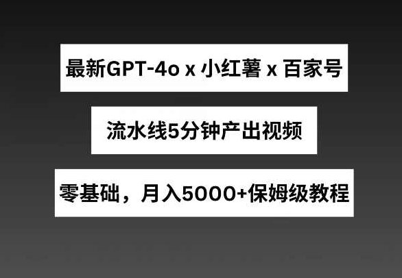 最新GPT4结合小红书商单+百家号，流水线5分钟产出视频，月入5000+【项目拆解】