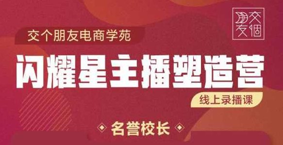 交个朋友:闪耀星主播塑造营2207期,3天2夜入门带货主播,懂人性懂客户成为王者销售,课程,专家,基础,第1张 交个朋友:闪耀星主播塑造营2207期,3天2夜入门带货主播,懂人性懂客户成为王者销售,课程,专家,基础,第1张