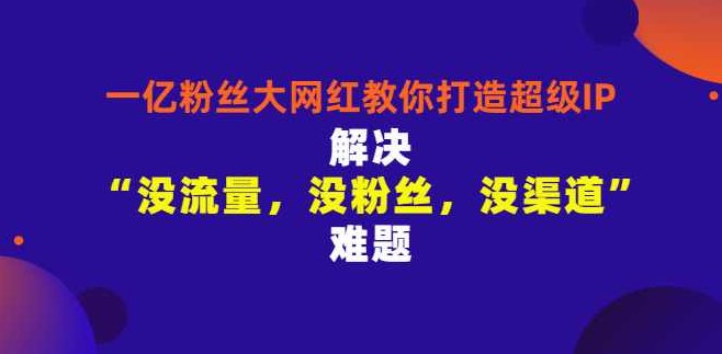 千万粉丝网红教你打造超级IP，人设打造经营粉丝数量快速飙升,课程,视频,教程,第1张