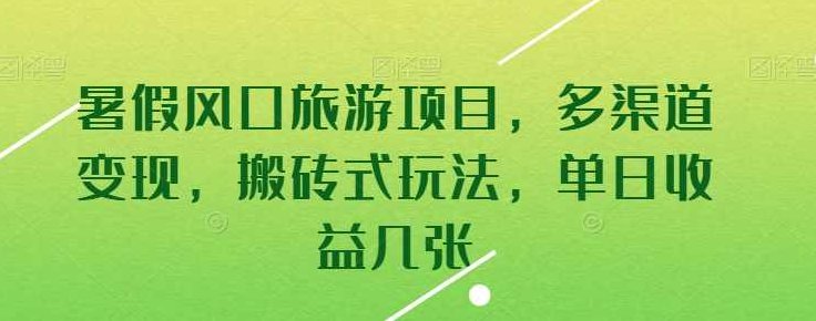 暑假风口旅游项目,多渠道变现,搬砖式玩法,单日收益几张【项目拆解】,课程,支持,第1张 暑假风口旅游项目,多渠道变现,搬砖式玩法,单日收益几张【项目拆解】,课程,支持,第1张