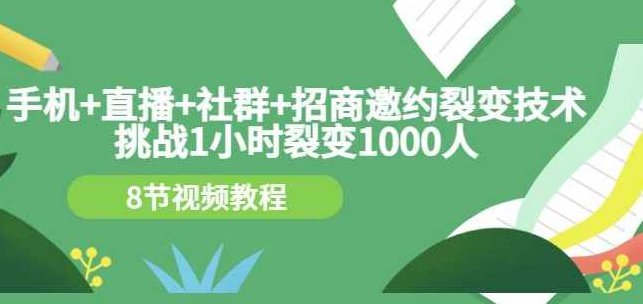手机+直播+社群+招商邀约裂变技术：挑战1小时裂变1000人（8节视频教程）,视频,教程,第1张