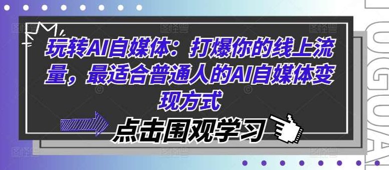 玩转AI自媒体:打爆你的线上流量,最适合普通人的AI自媒体变现方式,课程,制作,秘籍,第1张 玩转AI自媒体:打爆你的线上流量,最适合普通人的AI自媒体变现方式,课程,制作,秘籍,第1张