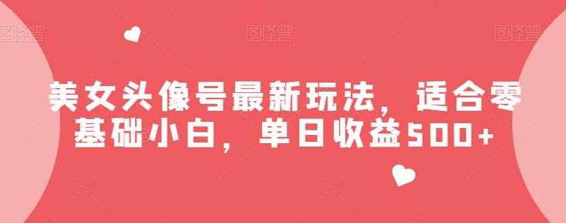 美女头像号最新玩法适合零基础小白,课程,视频,基础,第1张 美女头像号最新玩法适合零基础小白,课程,视频,基础,第1张