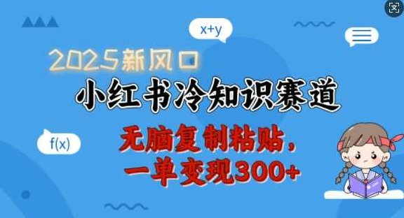 2025新风口小红书冷知识赛道，无脑复制粘贴一单变现300+,课程,视频,基础,第1张