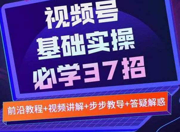 视频号实战基础必学37招，每个步骤都有具体操作流程，简单易懂好操作,课程,视频,基础,第1张