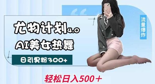 尤物计划4.0，AI美女热舞引爆流量，不限流不封号,视频,制作,计划,第1张