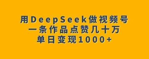 用DeepSeek做视频号，一条作品点赞几十万单日变现1k,课程,视频,制作,第1张