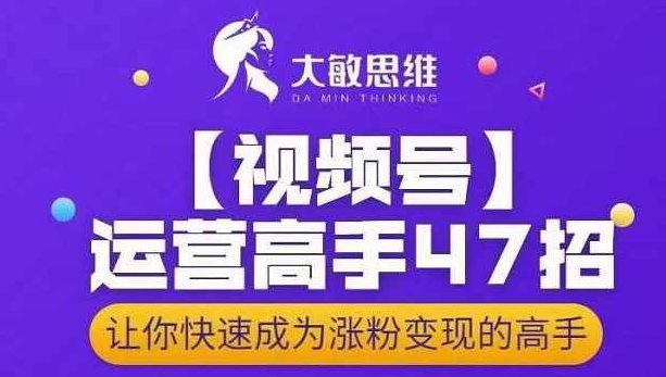 大敏思维-视频号运营高手47招，让你快速成为涨粉变现高手,课程,视频,抖音,第1张