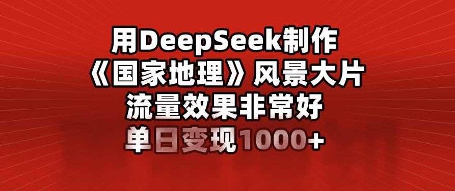 用DeepSeek制作风景大片，流量效果非常好，单日变现多张,课程,制作,介绍,第1张