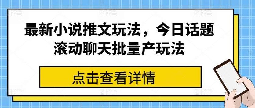 最新小说推文玩法,今日话题滚动聊天批量产玩法【项目拆解】,课程,视频,项目拆解,第1张 最新小说推文玩法,今日话题滚动聊天批量产玩法【项目拆解】,课程,视频,项目拆解,第1张