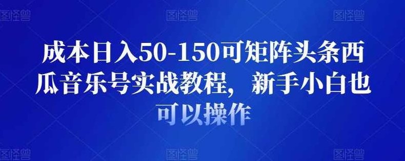 成本日入50-150可矩阵头条西瓜音乐号实战教程，新手小白也可以操作,课程,视频,教程,第1张