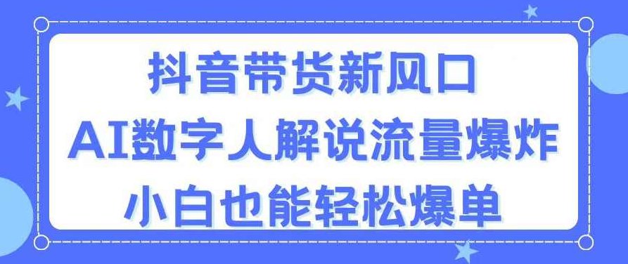 抖音带货新风口，AI数字人解说，流量爆炸，小白也能轻松爆单【项目拆解】,视频,研究,抖音,第1张