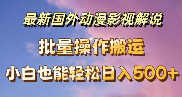 最新国外动漫影视解说，批量下载自动翻译，小白也能轻松日入500+【项目拆解】,下载,梦想,轻松日入,第1张