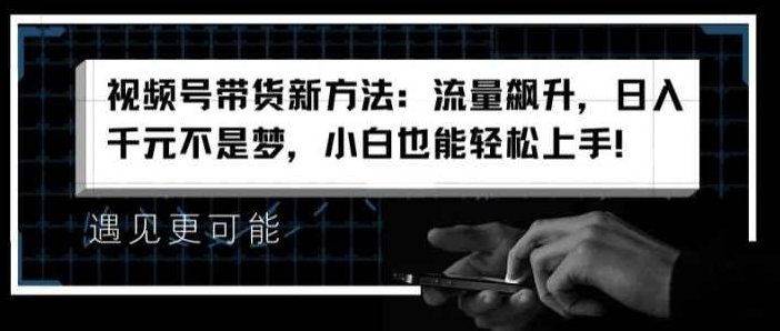 视频号带货新方法：流量飙升，日入千元不是梦，小白也能轻松上手【揭秘】,视频,揭秘,介绍,第1张