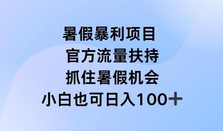 暑假暴利直播项目，官方流量扶持，把握暑假机会【项目拆解】,课程,赚钱,介绍,第1张