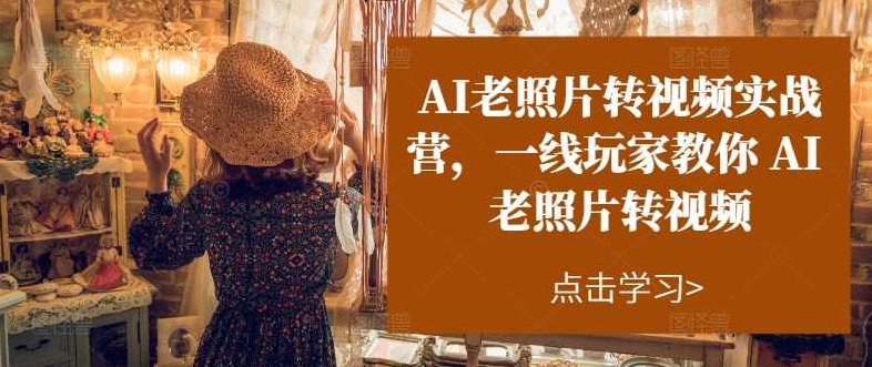 AI老照片转视频实战营，一线玩家教你AI老照片转视频【项目拆解】,视频,教程,制作,第1张