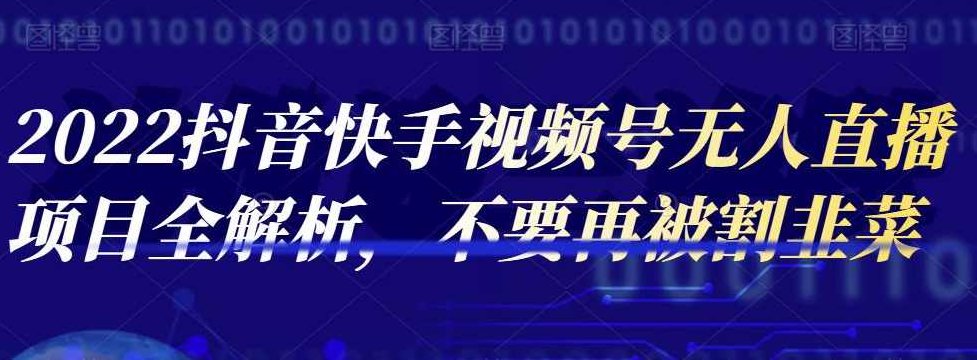 2022抖音快手视频号无人直播项目全解析，不要再被割韭菜,课程,视频,抖音,第1张