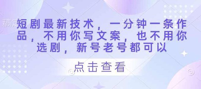 短剧最新技术，一分钟一条作品，不用你写文案，也不用你选剧，新号老号都可以,课程,教程,抖音,第1张