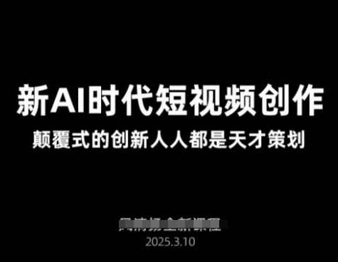 AI新时代短视频创作2025年3月新课,颠覆式的创新人人都是天才策划,视频,高清,创新,第1张 AI新时代短视频创作2025年3月新课,颠覆式的创新人人都是天才策划,视频,高清,创新,第1张