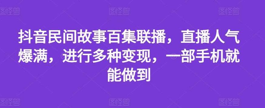 抖音民间故事百集联播，直播人气爆满，进行多种变现，一部手机就能做到【项目揭秘】,抖音,故事,揭秘,第1张